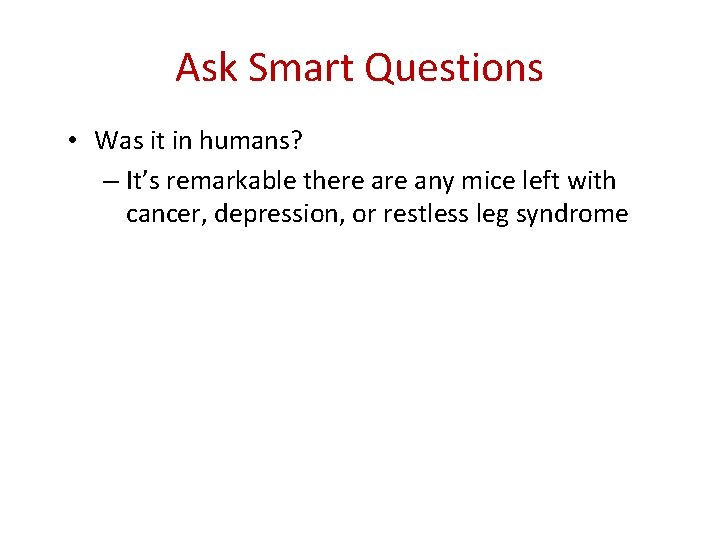 Ask Smart Questions • Was it in humans? – It’s remarkable there any mice