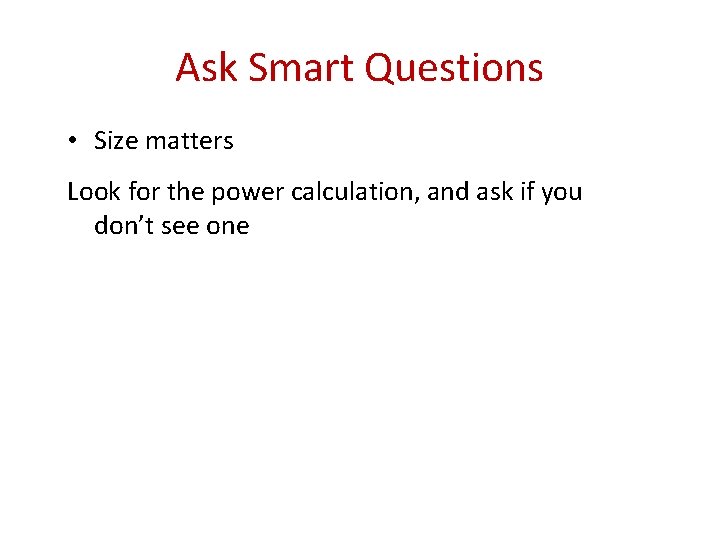 Ask Smart Questions • Size matters Look for the power calculation, and ask if