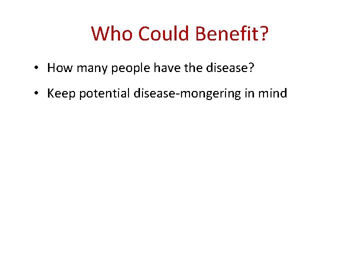 Who Could Benefit? • How many people have the disease? • Keep potential disease-mongering