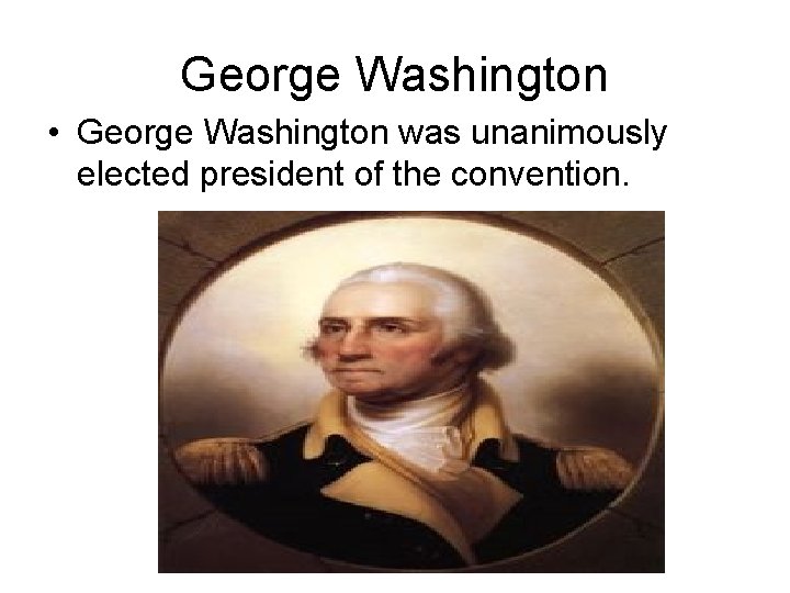 George Washington • George Washington was unanimously elected president of the convention. 