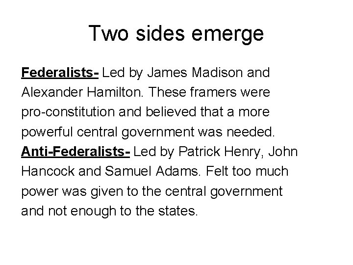 Two sides emerge Federalists- Led by James Madison and Alexander Hamilton. These framers were