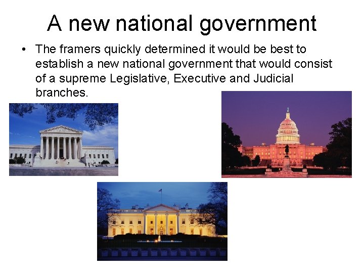 A new national government • The framers quickly determined it would be best to