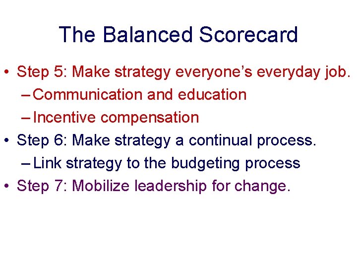 The Balanced Scorecard • Step 5: Make strategy everyone’s everyday job. – Communication and