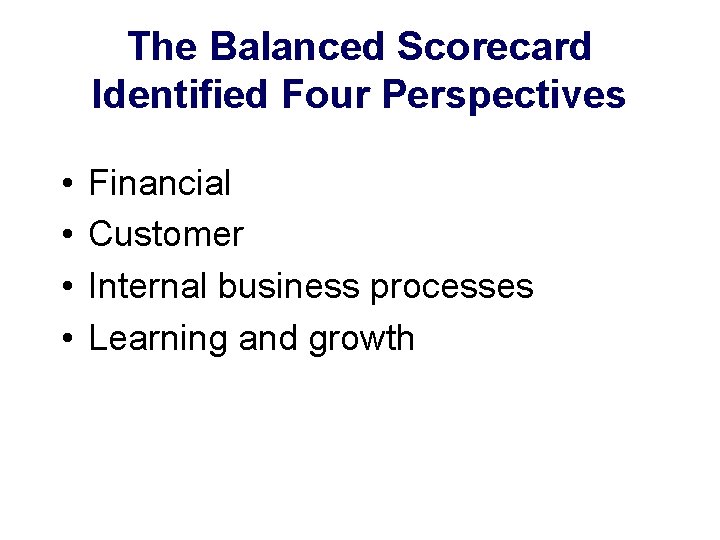 The Balanced Scorecard Identified Four Perspectives • • Financial Customer Internal business processes Learning