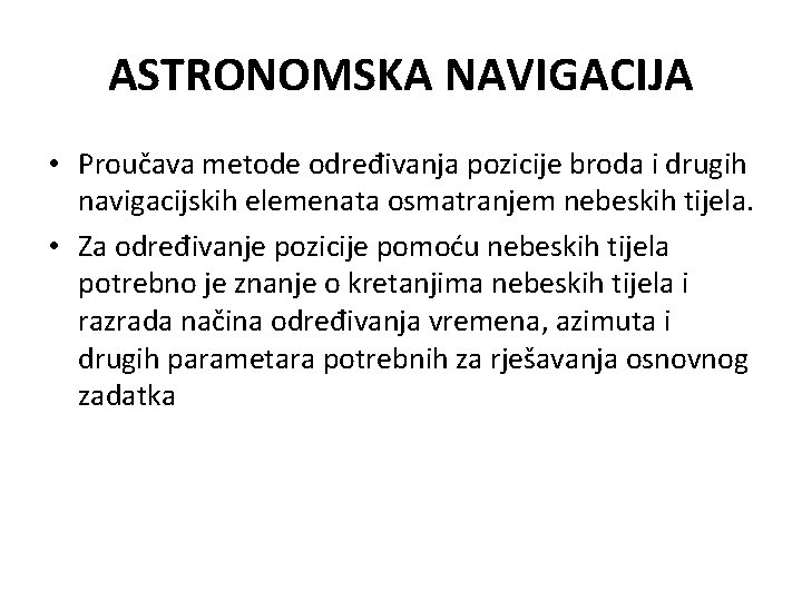 ASTRONOMSKA NAVIGACIJA • Proučava metode određivanja pozicije broda i drugih navigacijskih elemenata osmatranjem nebeskih