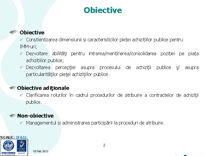 Obiective Conștientizarea dimensiunii și caracteristicilor pieței achizițiilor publice pentru IMM-uri; Dezvoltare abilităţi pentru intrarea/menținerea/consolidarea Obiective Conștientizarea dimensiunii și caracteristicilor pieței achizițiilor publice pentru IMM-uri; Dezvoltare abilităţi pentru intrarea/menținerea/consolidarea