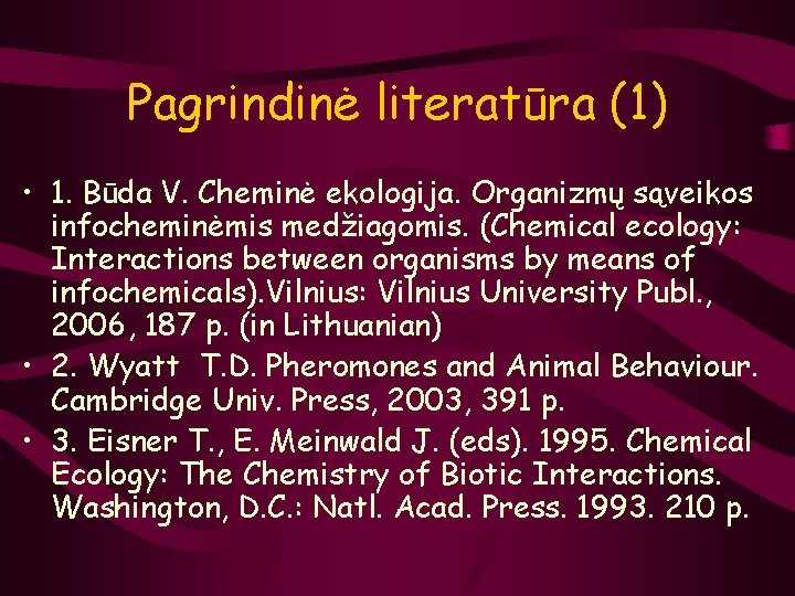 Pagrindinė literatūra (1) • 1. Būda V. Cheminė ekologija. Organizmų sąveikos infocheminėmis medžiagomis. (Chemical