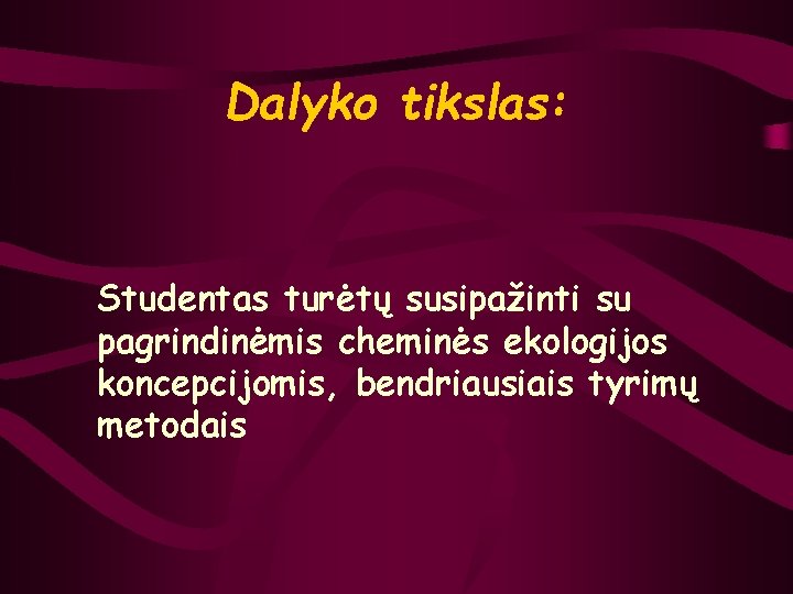 Dalyko tikslas: Studentas turėtų susipažinti su pagrindinėmis cheminės ekologijos koncepcijomis, bendriausiais tyrimų metodais 