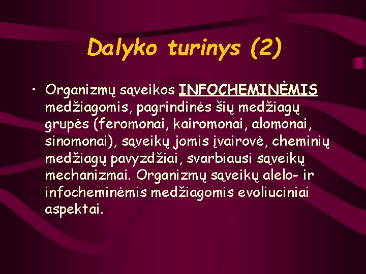 Dalyko turinys (2) • Organizmų sąveikos INFOCHEMINĖMIS medžiagomis, pagrindinės šių medžiagų grupės (feromonai, kairomonai,