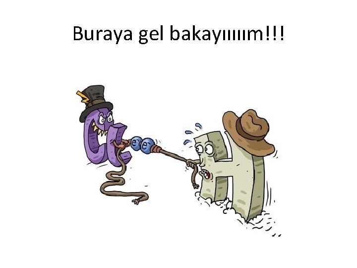 Buraya gel bakayııııım!!! 