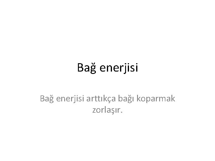 Bağ enerjisi arttıkça bağı koparmak zorlaşır. 