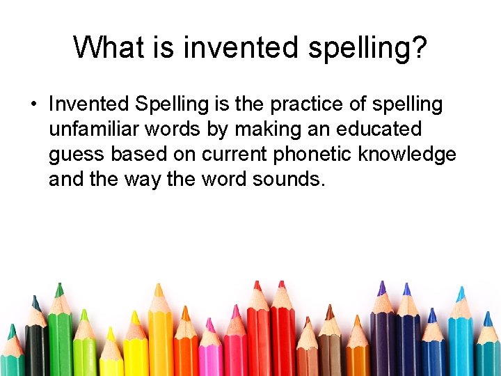 What is invented spelling? • Invented Spelling is the practice of spelling unfamiliar words