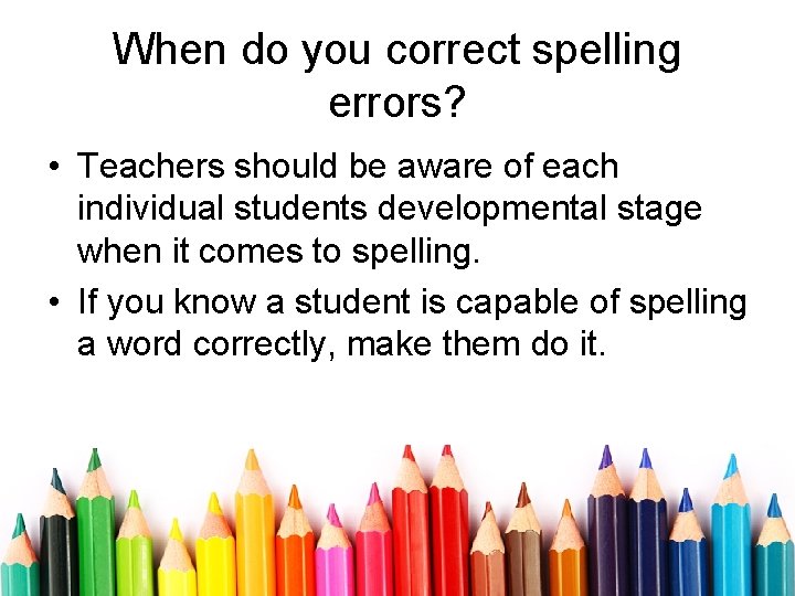 When do you correct spelling errors? • Teachers should be aware of each individual