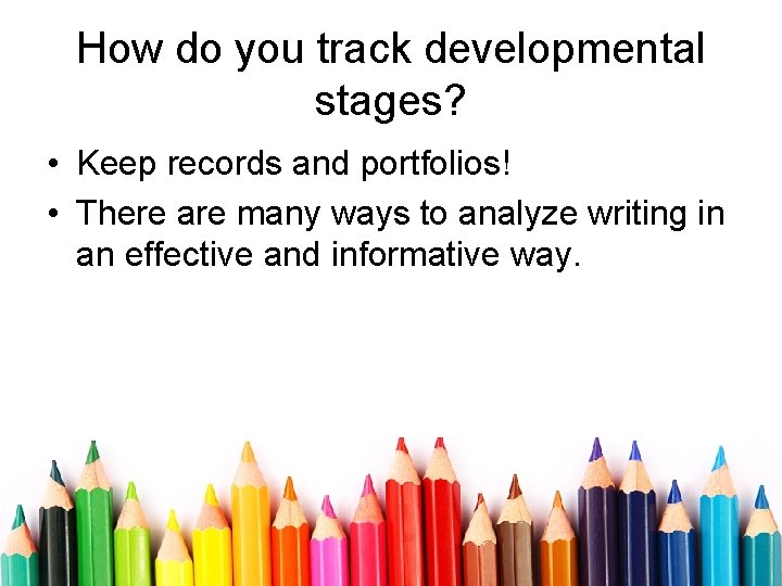 How do you track developmental stages? • Keep records and portfolios! • There are