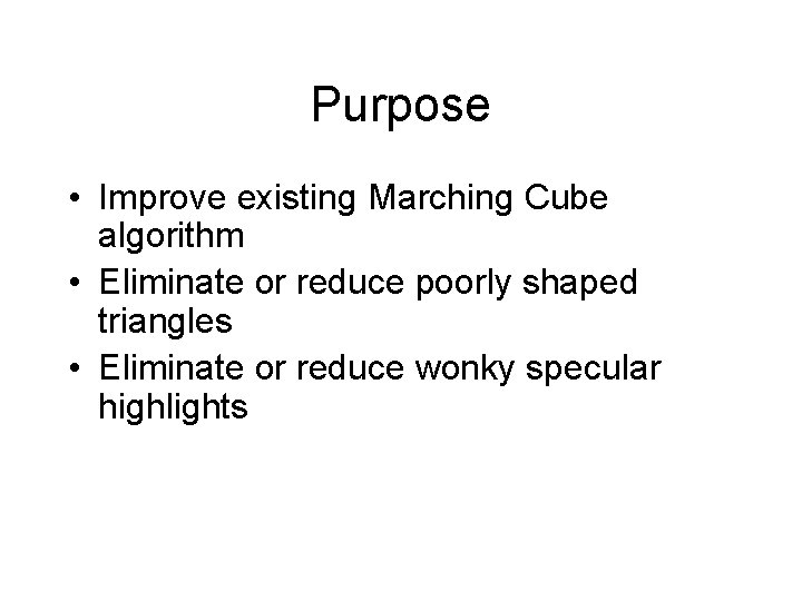 Purpose • Improve existing Marching Cube algorithm • Eliminate or reduce poorly shaped triangles