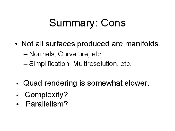 Summary: Cons • Not all surfaces produced are manifolds. – Normals, Curvature, etc –