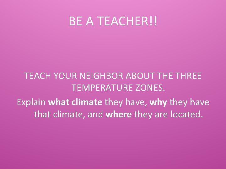 BE A TEACHER!! TEACH YOUR NEIGHBOR ABOUT THE THREE TEMPERATURE ZONES. Explain what climate
