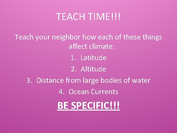 TEACH TIME!!! Teach your neighbor how each of these things affect climate: 1. Latitude