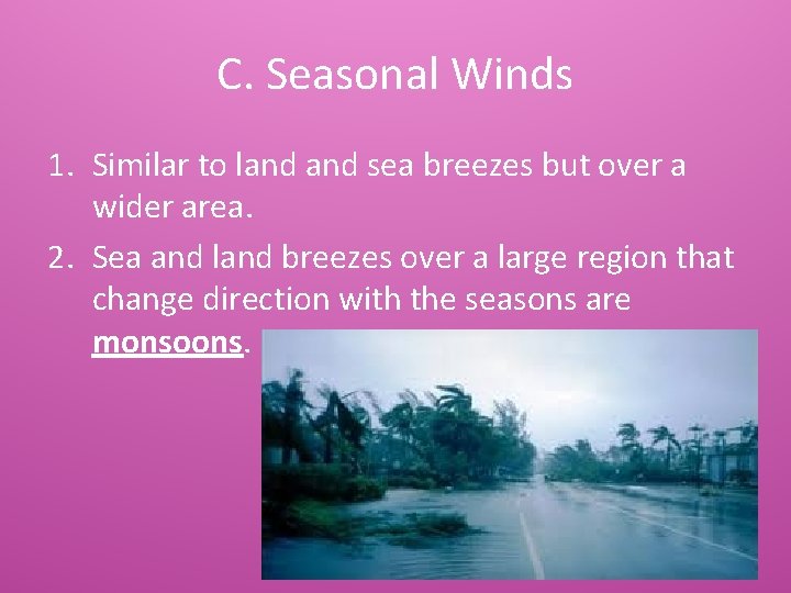 C. Seasonal Winds 1. Similar to land sea breezes but over a wider area.