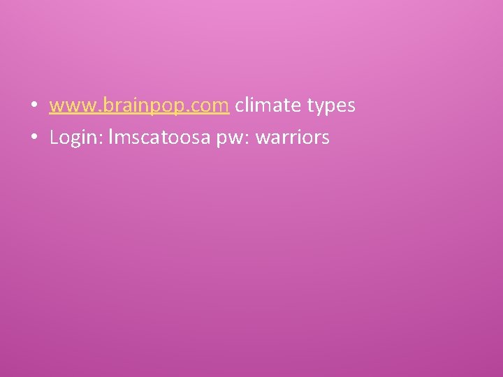  • www. brainpop. com climate types • Login: lmscatoosa pw: warriors 