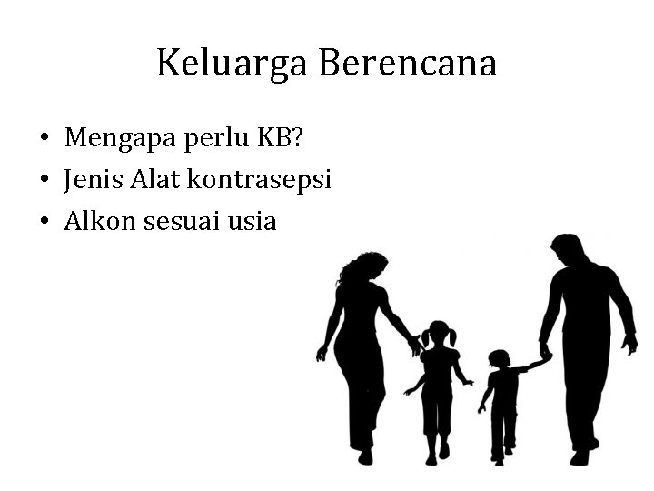 Keluarga Berencana • Mengapa perlu KB? • Jenis Alat kontrasepsi • Alkon sesuai usia