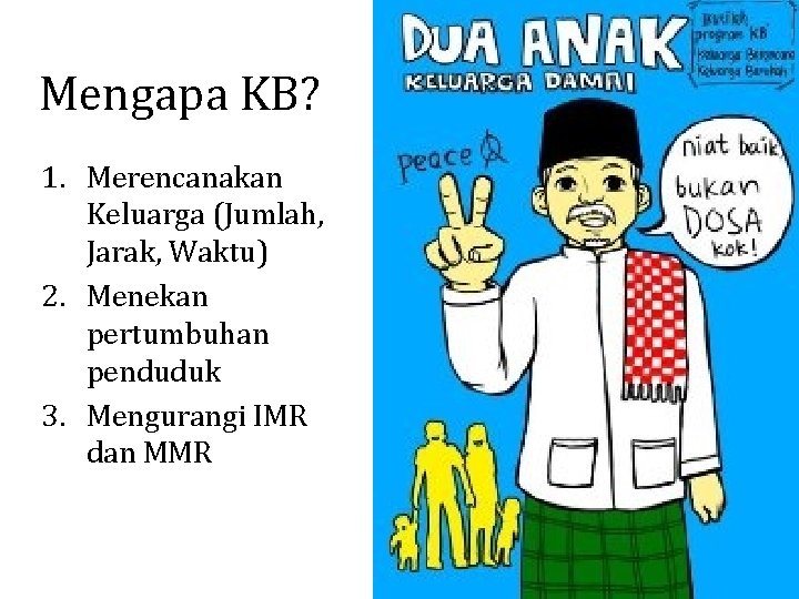 Mengapa KB? 1. Merencanakan Keluarga (Jumlah, Jarak, Waktu) 2. Menekan pertumbuhan penduduk 3. Mengurangi