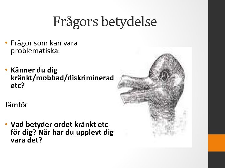 Frågors betydelse • Frågor som kan vara problematiska: • Känner du dig kränkt/mobbad/diskriminerad etc?