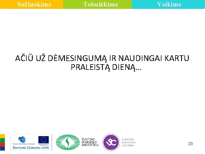 Sužinokime Tobulėkime Veikime AČIŪ UŽ DĖMESINGUMĄ IR NAUDINGAI KARTU PRALEISTĄ DIENĄ… 23 