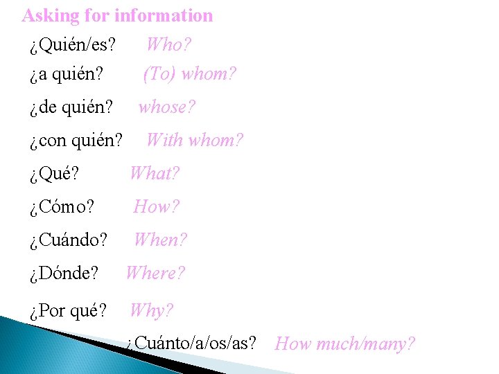 Asking for information ¿Quién/es? Who? ¿a quién? (To) whom? ¿de quién? ¿con quién? whose?
