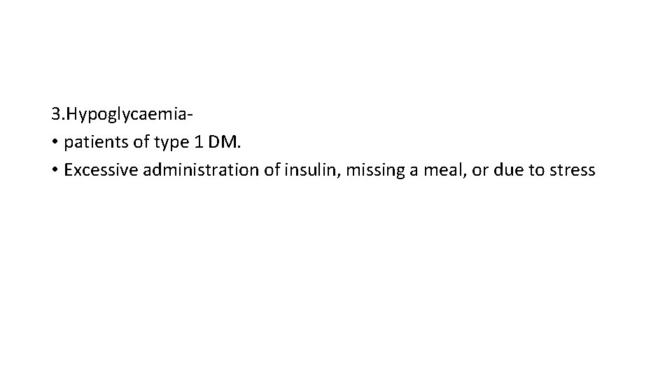 3. Hypoglycaemia • patients of type 1 DM. • Excessive administration of insulin, missing