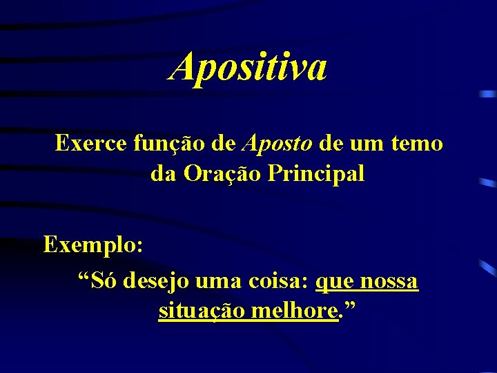 Apositiva Exerce função de Aposto de um temo da Oração Principal Exemplo: “Só desejo