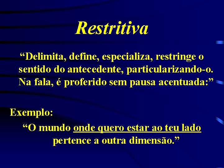 Restritiva “Delimita, define, especializa, restringe o sentido do antecedente, particularizando-o. Na fala, é proferido