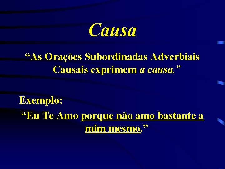 Causa “As Orações Subordinadas Adverbiais Causais exprimem a causa. ” Exemplo: “Eu Te Amo