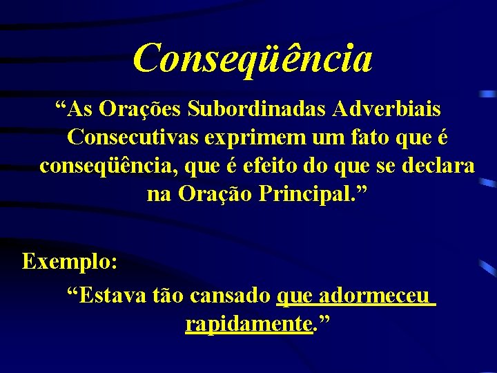 Conseqüência “As Orações Subordinadas Adverbiais Consecutivas exprimem um fato que é conseqüência, que é