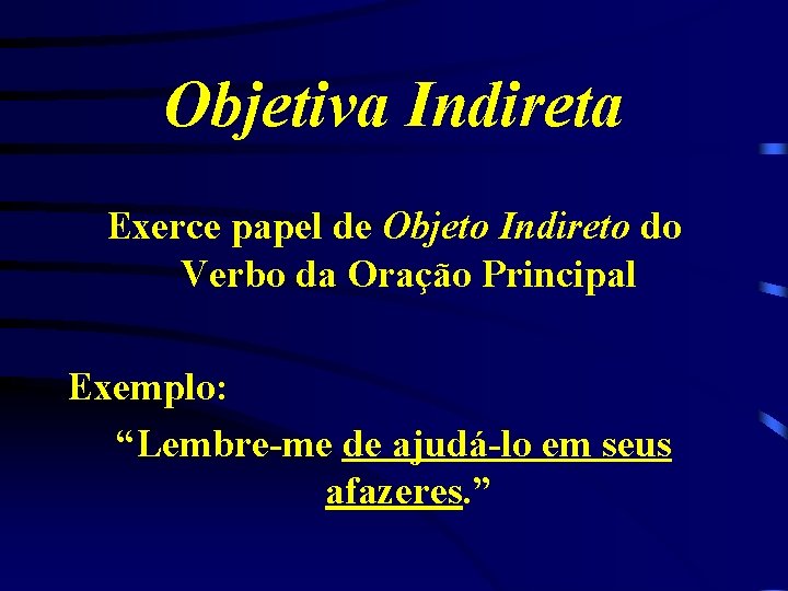 Objetiva Indireta Exerce papel de Objeto Indireto do Verbo da Oração Principal Exemplo: “Lembre-me