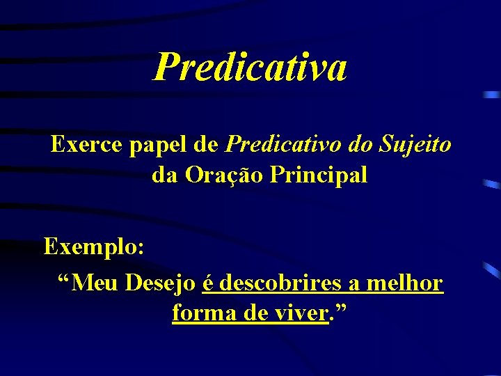 Predicativa Exerce papel de Predicativo do Sujeito da Oração Principal Exemplo: “Meu Desejo é