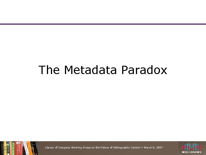 The Metadata Paradox Library of Congress Working Group on the Future of Bibliographic Control