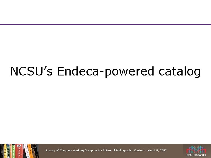 NCSU’s Endeca-powered catalog Library of Congress Working Group on the Future of Bibliographic Control