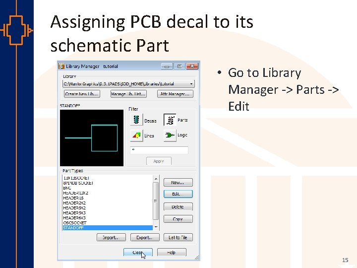 Assigning PCB decal to its schematic Part • Go to Library Manager -> Parts
