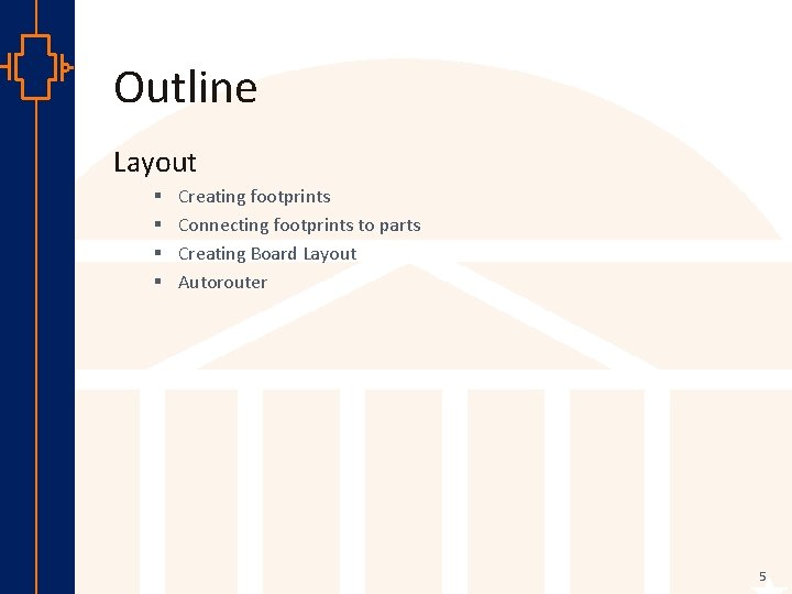 Outline Layout § § Creating footprints Connecting footprints to parts Creating Board Layout Autorouter