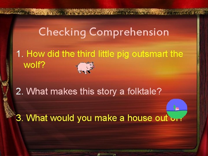 Checking Comprehension 1. How did the third little pig outsmart the wolf? 2. What
