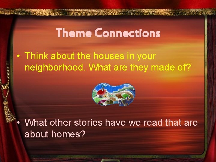 Theme Connections • Think about the houses in your neighborhood. What are they made