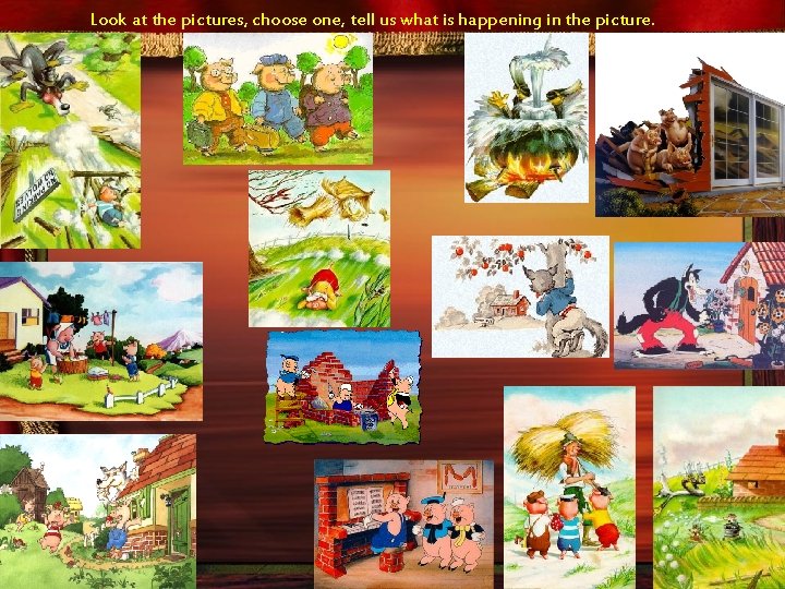 Look at the pictures, choose one, tell us what is happening in the picture.