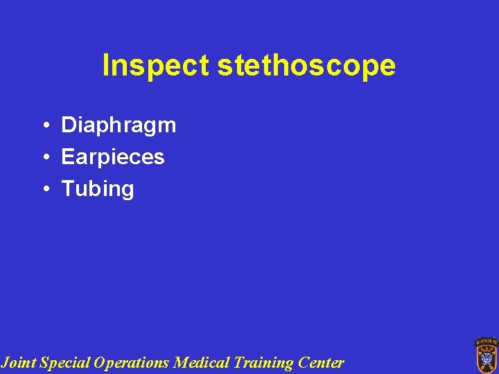 Inspect stethoscope • Diaphragm • Earpieces • Tubing Joint Special Operations Medical Training Center