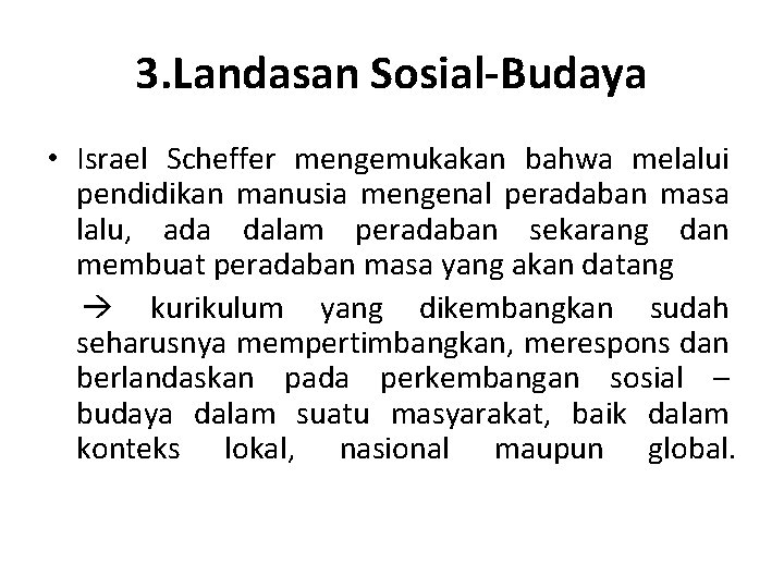 3. Landasan Sosial-Budaya • Israel Scheffer mengemukakan bahwa melalui pendidikan manusia mengenal peradaban masa