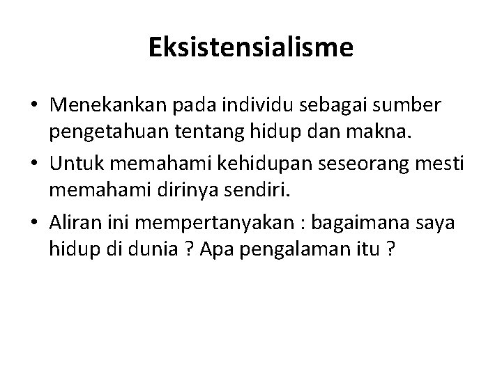Eksistensialisme • Menekankan pada individu sebagai sumber pengetahuan tentang hidup dan makna. • Untuk