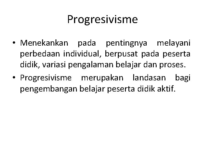 Progresivisme • Menekankan pada pentingnya melayani perbedaan individual, berpusat pada peserta didik, variasi pengalaman