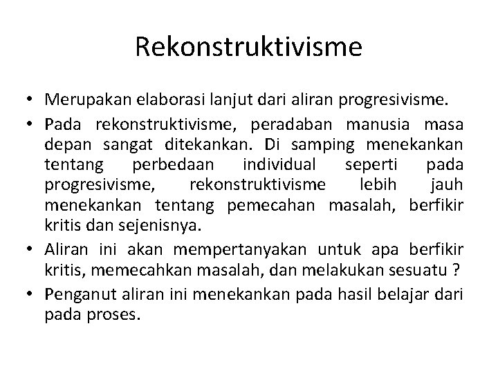 Rekonstruktivisme • Merupakan elaborasi lanjut dari aliran progresivisme. • Pada rekonstruktivisme, peradaban manusia masa