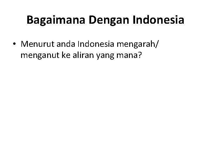 Bagaimana Dengan Indonesia • Menurut anda Indonesia mengarah/ menganut ke aliran yang mana? 