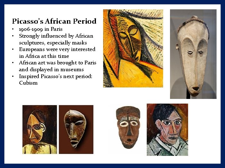 Picasso’s African Period • 1906 -1909 in Paris • Strongly influenced by African sculptures,